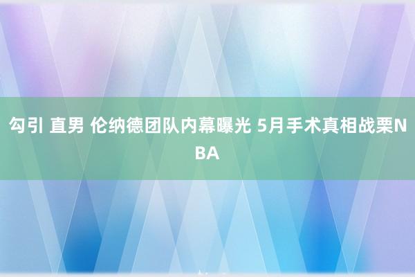 勾引 直男 伦纳德团队内幕曝光 5月手术真相战栗NBA