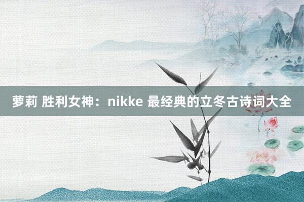 萝莉 胜利女神：nikke 最经典的立冬古诗词大全