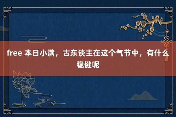 free 本日小满，古东谈主在这个气节中，有什么稳健呢