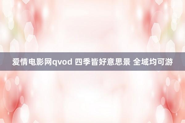 爱情电影网qvod 四季皆好意思景 全域均可游