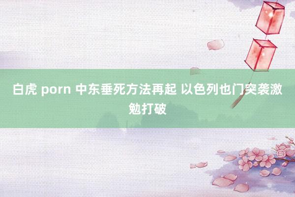 白虎 porn 中东垂死方法再起 以色列也门突袭激勉打破