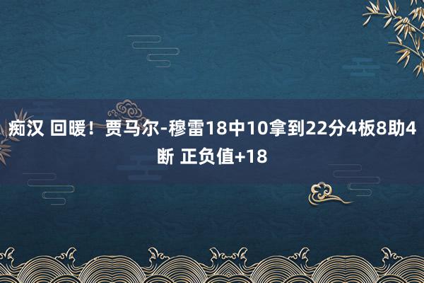 痴汉 回暖！贾马尔-穆雷18中10拿到22分4板8助4断 正负值+18