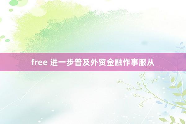 free 进一步普及外贸金融作事服从