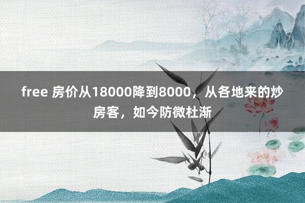 free 房价从18000降到8000，从各地来的炒房客，如今防微杜渐