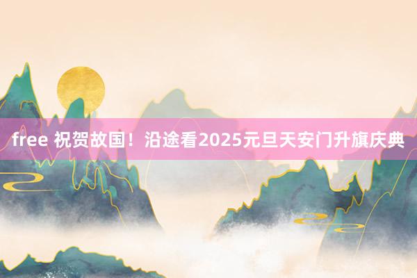 free 祝贺故国！沿途看2025元旦天安门升旗庆典