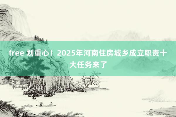 free 划重心！2025年河南住房城乡成立职责十大任务来了